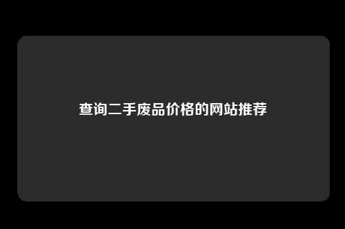 查询二手废品价格的网站推荐