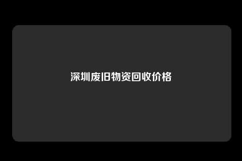 深圳废旧物资回收价格