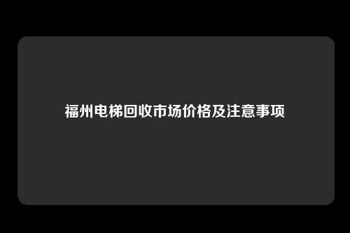 福州电梯回收市场价格及注意事项