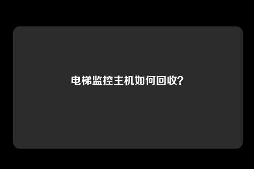 电梯监控主机如何回收？