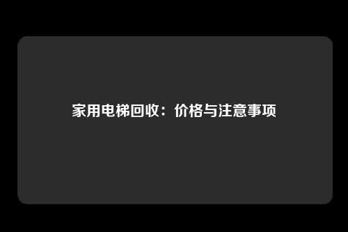 家用电梯回收：价格与注意事项