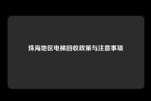 珠海地区电梯回收政策与注意事项