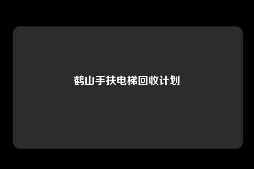 鹤山手扶电梯回收计划
