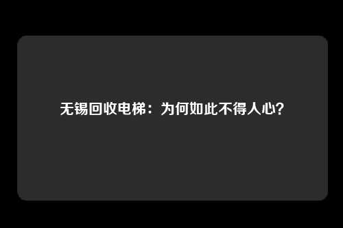 无锡回收电梯：为何如此不得人心？
