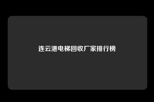 连云港电梯回收厂家排行榜