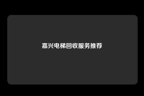 嘉兴电梯回收服务推荐