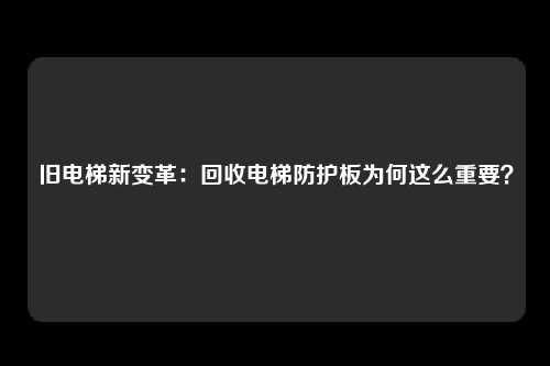 旧电梯新变革：回收电梯防护板为何这么重要？