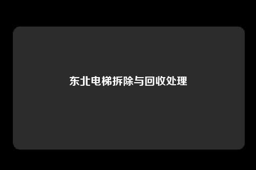 东北电梯拆除与回收处理