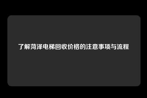 了解菏泽电梯回收价格的注意事项与流程