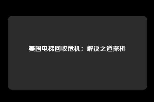 美国电梯回收危机：解决之道探析