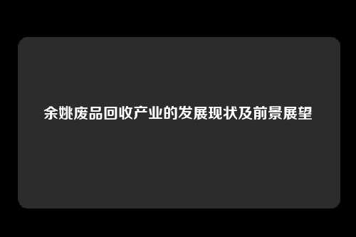 余姚废品回收产业的发展现状及前景展望