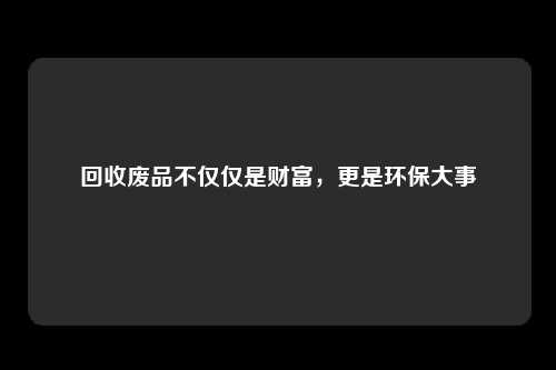 回收废品不仅仅是财富，更是环保大事