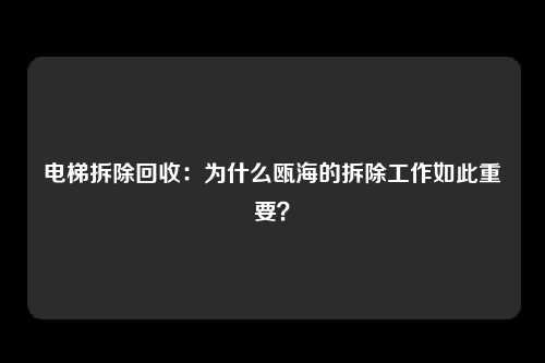 电梯拆除回收：为什么瓯海的拆除工作如此重要？