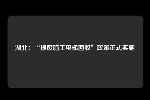 湖北：“报废施工电梯回收”政策正式实施