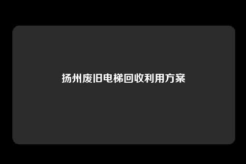 扬州废旧电梯回收利用方案
