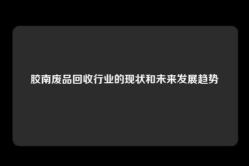 胶南废品回收行业的现状和未来发展趋势