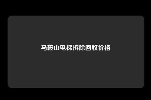 马鞍山电梯拆除回收价格