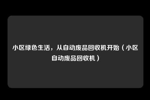 小区绿色生活，从自动废品回收机开始（小区自动废品回收机）