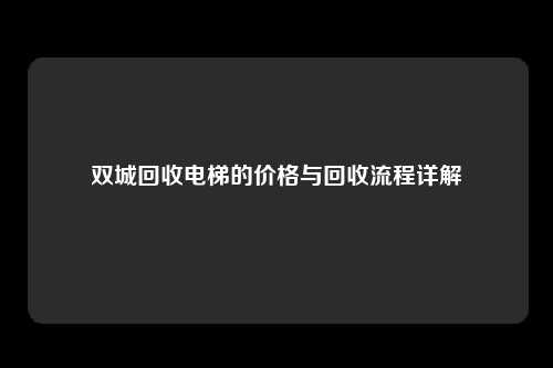 双城回收电梯的价格与回收流程详解