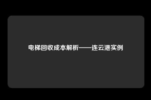 电梯回收成本解析——连云港实例