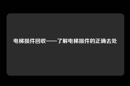 电梯损件回收——了解电梯损件的正确去处