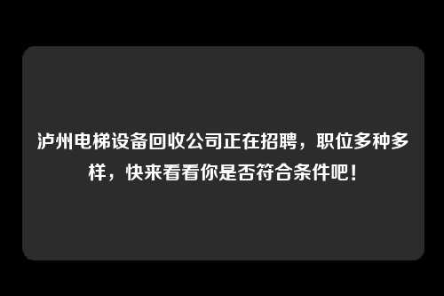 泸州电梯设备回收公司正在招聘，职位多种多样，快来看看你是否符合条件吧！