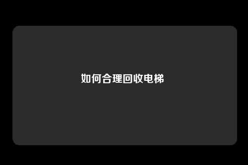 如何合理回收电梯 