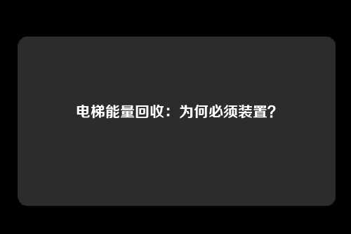 电梯能量回收：为何必须装置？