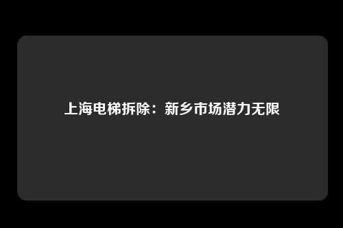 上海电梯拆除：新乡市场潜力无限
