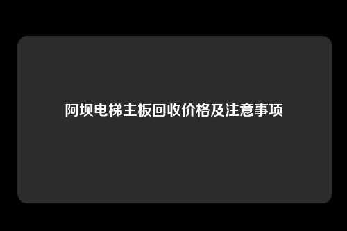 阿坝电梯主板回收价格及注意事项