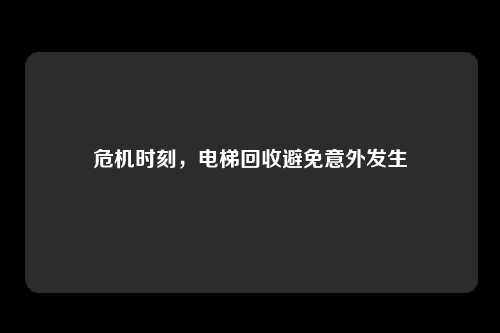危机时刻，电梯回收避免意外发生