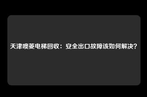 天津噢菱电梯回收：安全出口故障该如何解决？