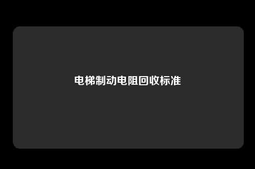 电梯制动电阻回收标准