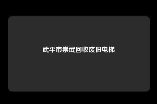 武平市崇武回收废旧电梯