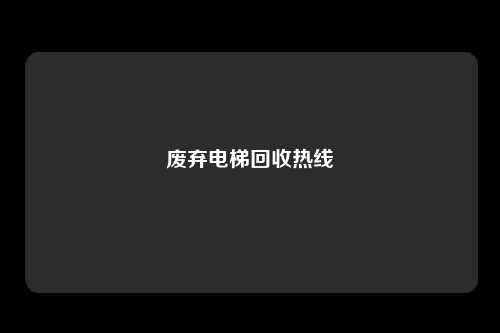 废弃电梯回收热线