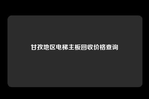 甘孜地区电梯主板回收价格查询
