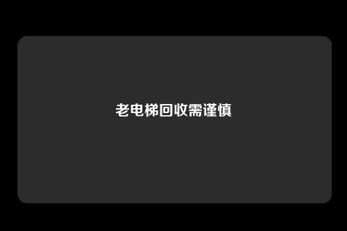 老电梯回收需谨慎