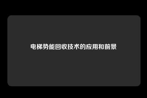 电梯势能回收技术的应用和前景