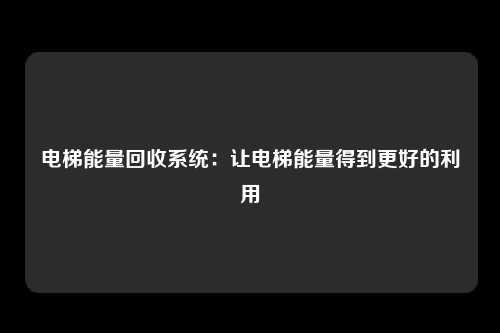 电梯能量回收系统：让电梯能量得到更好的利用
