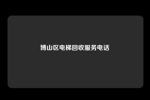 博山区电梯回收服务电话