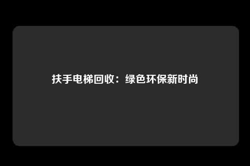 扶手电梯回收:绿色环保新时尚