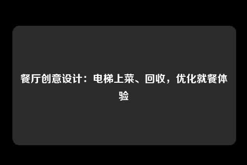 餐厅创意设计：电梯上菜、回收，优化就餐体验