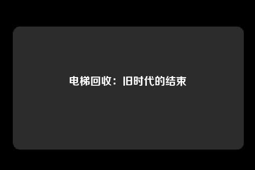 电梯回收：旧时代的结束