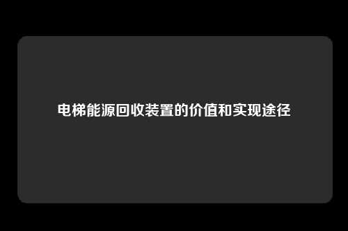 电梯能源回收装置的价值和实现途径