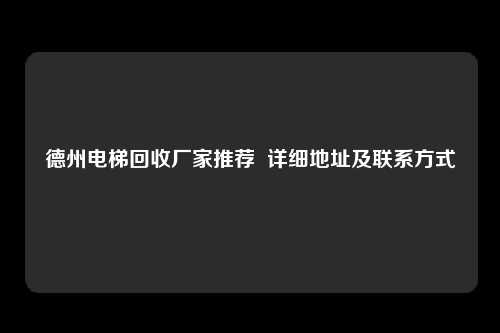 德州电梯回收厂家推荐  详细地址及联系方式