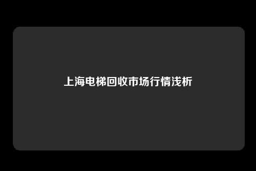 上海电梯回收市场行情浅析