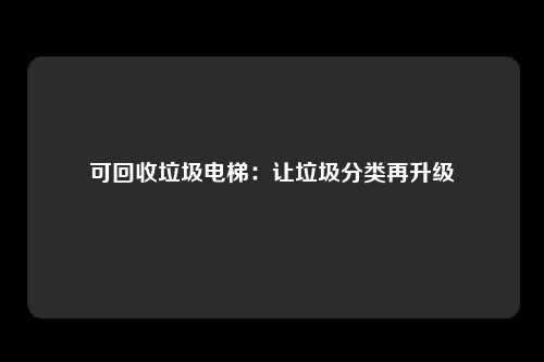 可回收垃圾电梯：让垃圾分类再升级