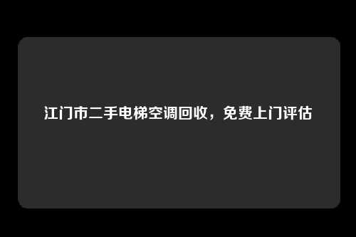 江门市二手电梯空调回收，免费上门评估