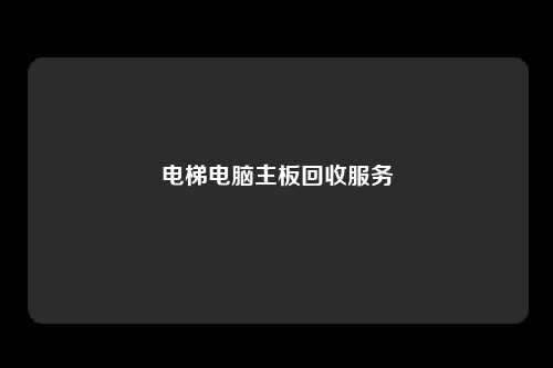 电梯电脑主板回收服务