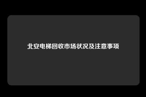 北安电梯回收市场状况及注意事项